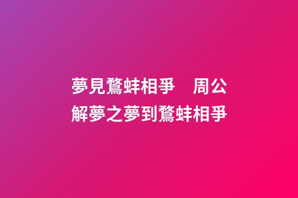 夢見鶩蚌相爭　周公解夢之夢到鶩蚌相爭